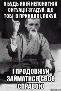 у будь якій непонятній ситуації згадуй, що тобі, в принципі, похуй, і продовжуй займатися своє справою