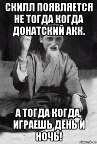 скилл появляется не тогда когда донатский акк. а тогда когда, играешь день и ночь!