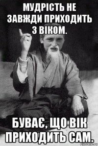 мудрість не завжди приходить з віком. буває, що вік приходить сам.