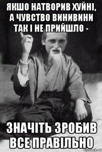 якшо натворив хуйні, а чувство винивини так і не прийшло - значіть зробив все правільно