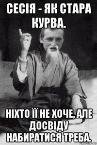 сесія - як стара курва. ніхто її не хоче, але досвіду набиратися треба.