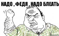 Надо , Федя , надо блеать