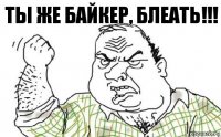 Ты же байкер, блеать!!!