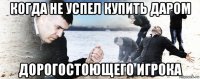 когда не успел купить даром дорогостоющего игрока