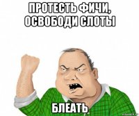 протесть фичи, освободи слоты блеать