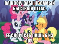 rainbow dash не самый быстрый пегас. ее скорость лишь 6 из 10%