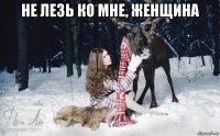 не лезь ко мне, женщина 