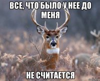 все, что было у нее до меня не считается