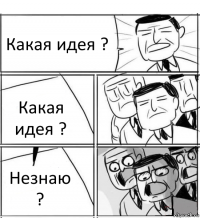 Какая идея ? Какая идея ? Незнаю ?