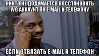 никто не додумается восстановить wg аккаунт по e-mail и телефону если отвязать e-mail и телефон