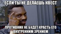 если ты не делаешь квест противник не будет красть его внутренним зрением