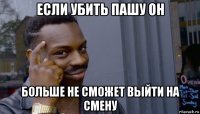 если убить пашу он больше не сможет выйти на смену