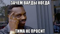 зачем варды когда тима не просит