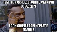 тебе не нужно догонять санчеза в ладдере если санчез сам играет в ладдер