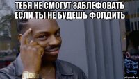 тебя не смогут заблефовать если ты не будешь фолдить 