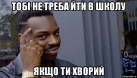 тобі не треба йти в школу якщо ти хворий