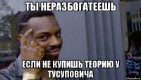 ты неразбогатеешь если не купишь теорию у тусуповича