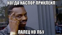 когда наспор приклеил палец ко лбу