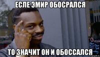 есле эмир обосрался то значит он и обоссался