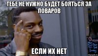 тебе не нужно будет бояться за поваров если их нет