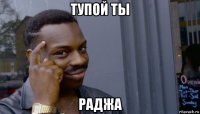 тупой ты раджа