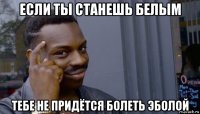 если ты станешь белым тебе не придётся болеть эболой