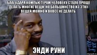 благодаря компьютерам человеку стало проще делать многие вещи. но большинство из этих вещей можно и вовсе не делать. энди руни