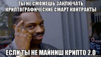 ты не сможешь заключать криптографические смарт контракты если ты не майниш крипто 2.0