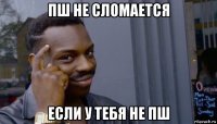 пш не сломается если у тебя не пш