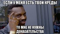 если у меня есть твои креды то мне не нужны доказательства