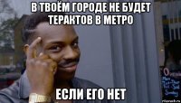 в твоём городе не будет терактов в метро если его нет