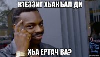 к1еззиг хьакъал ди хьа ертач ва?