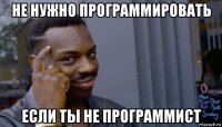 не нужно программировать если ты не программист