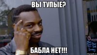 вы тупые? бабла нет!!!