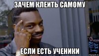 зачем клеить самому если есть ученики