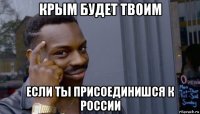 крым будет твоим если ты присоединишся к россии