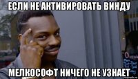 если не активировать винду мелкософт ничего не узнает