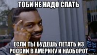 тоби не надо спать если ты будешь летать из россии в америку и наоборот