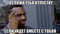 госпожа тебя отпустит если уйдет вместе с тобой