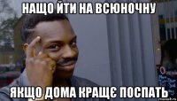 нащо йти на всюночну якщо дома кращє поспать