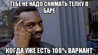 тебе не надо снимать телку в баре когда уже есть 100% вариант