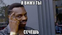 я вижу ты сечёшь