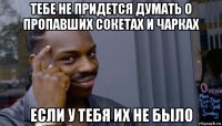 тебе не придется думать о пропавших сокетах и чарках если у тебя их не было