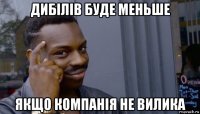 дибілів буде меньше якщо компанія не вилика