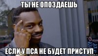 ты не опоздаешь если у пса не будет приступ