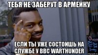 тебя не заберут в армейку если ты уже состоишь на службе у ввс warthunder