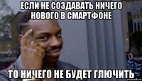 если не создавать ничего нового в смартфоне то ничего не будет глючить