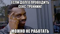 если долго проводить секс-треннинг можно не работать