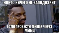 никто ничего не заподозрит если провести тендер через мммц