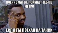 военкомат не поймает тебя в метро если ты поехал на такси